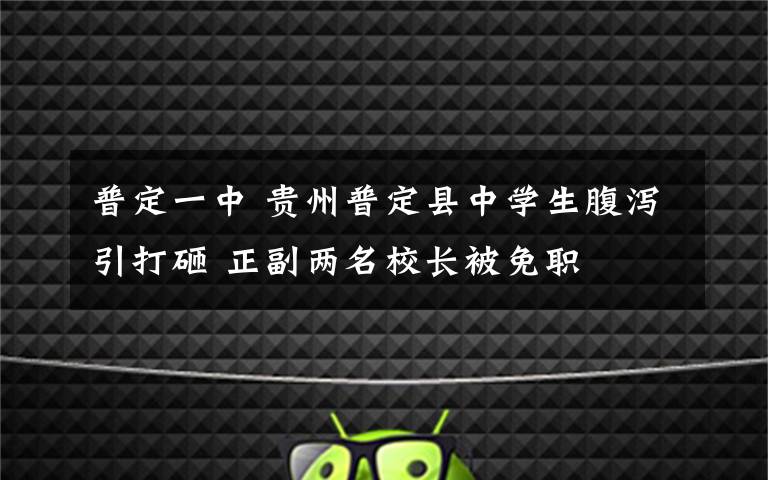 普定一中 贵州普定县中学生腹泻引打砸 正副两名校长被免职