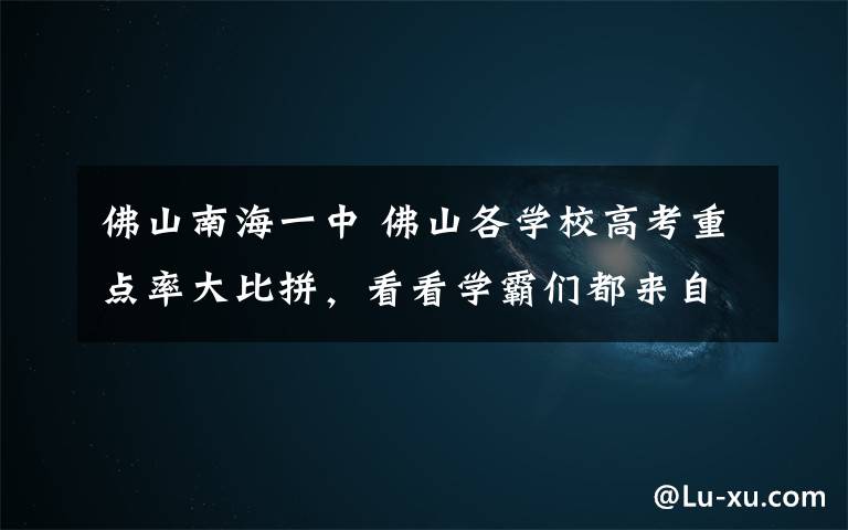 佛山南海一中 佛山各学校高考重点率大比拼,看看学霸们都来自哪间学校?