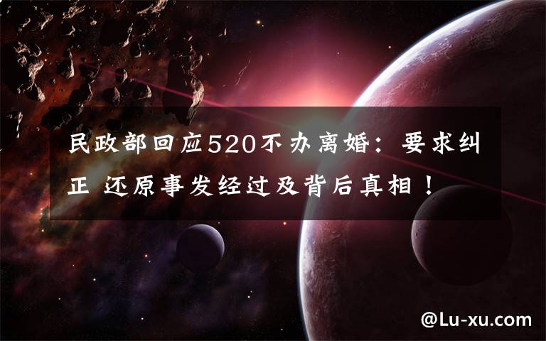 民政部回应520不办离婚：要求纠正 还原事发经过及背后真相！