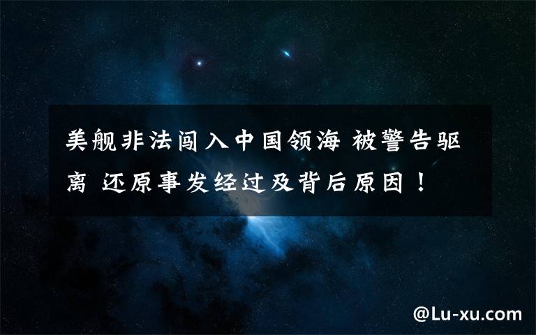 美舰非法闯入中国领海 被警告驱离 还原事发经过及背后原因!