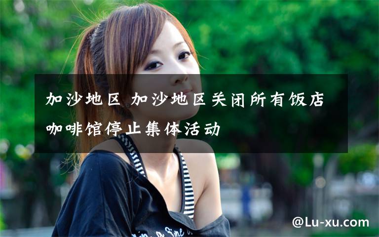 加沙地区 加沙地区关闭所有饭店咖啡馆停止集体活动