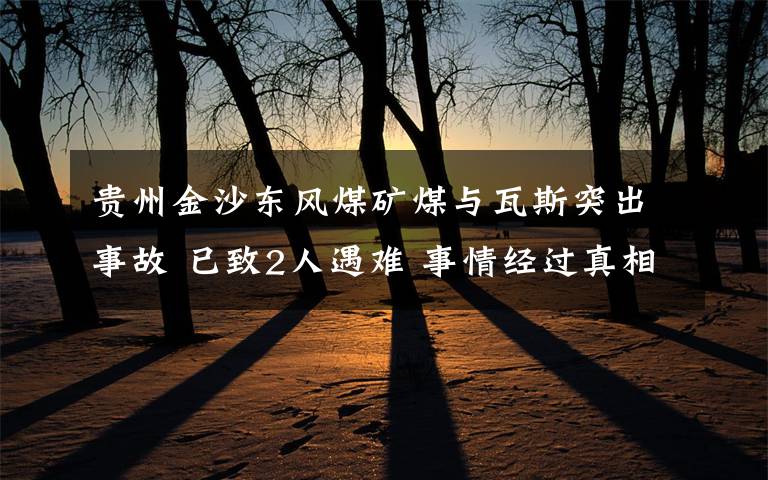 贵州金沙东风煤矿煤与瓦斯突出事故 已致2人遇难 事情经过真相揭秘!