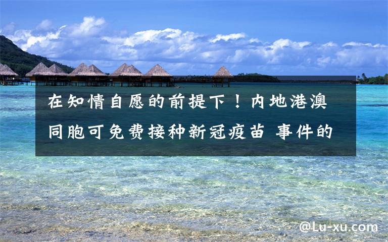 在知情自愿的前提下!内地港澳同胞可免费接种新冠疫苗 事件的真相是什么?