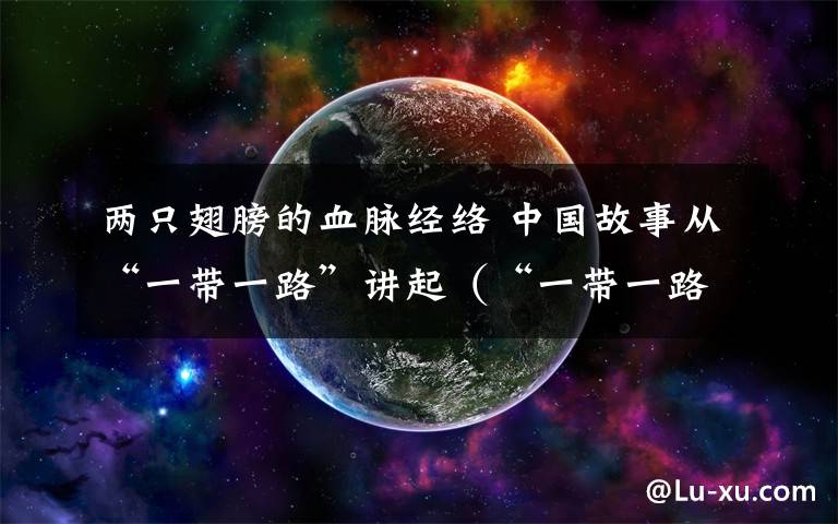两只翅膀的血脉经络 中国故事从“一带一路”讲起（“一带一路”文化）