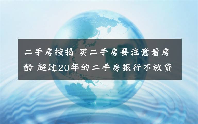 二手房按揭 买二手房要注意看房龄 超过20年的二手房银行不放贷