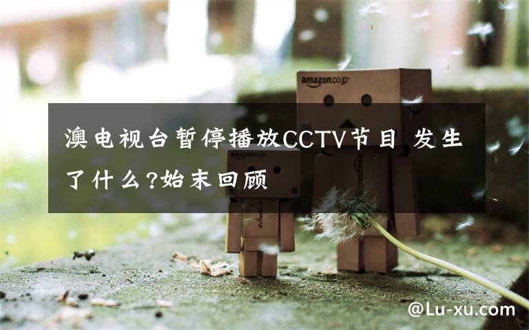 澳电视台暂停播放CCTV节目 发生了什么?始末回顾