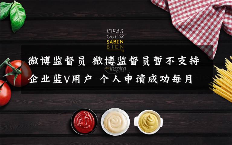 微博监督员 微博监督员暂不支持企业蓝V用户 个人申请成功每月补贴200元