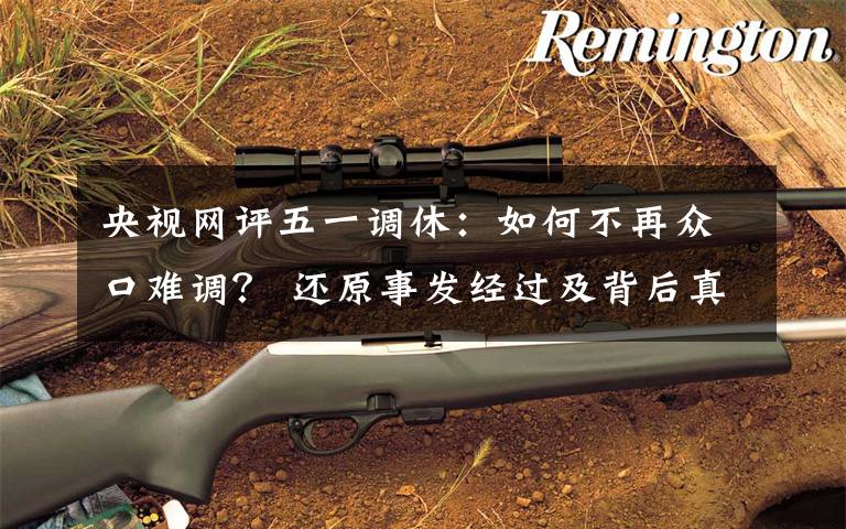 央视网评五一调休：如何不再众口难调？ 还原事发经过及背后真相！