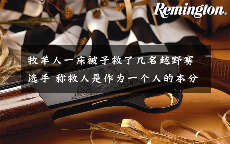 牧羊人一床被子救了几名越野赛选手 称救人是作为一个人的本分 到底什么情况呢？