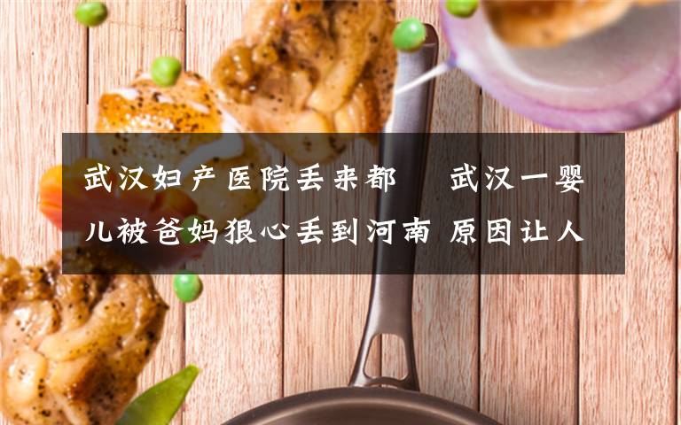 武汉妇产医院丢来都巿 武汉一婴儿被爸妈狠心丢到河南 原因让人泪目……