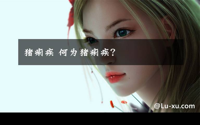 猪痢疾 何为猪痢疾?