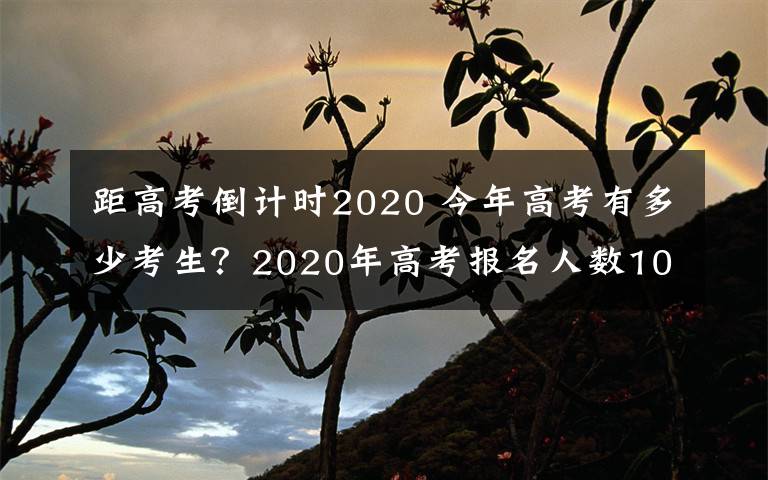 距高考倒计时2020 今年高考有多少考生?2020年高考报名人数1071万 高考倒计时98天