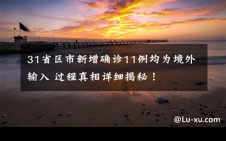 31省区市新增确诊11例均为境外输入 过程真相详细揭秘!