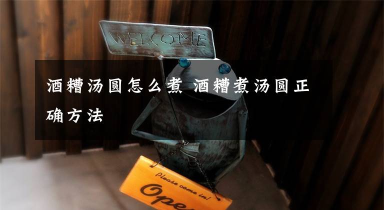 酒糟汤圆怎么煮 酒糟煮汤圆正确方法