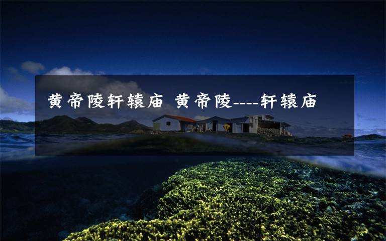 黄帝陵轩辕庙 黄帝陵----轩辕庙