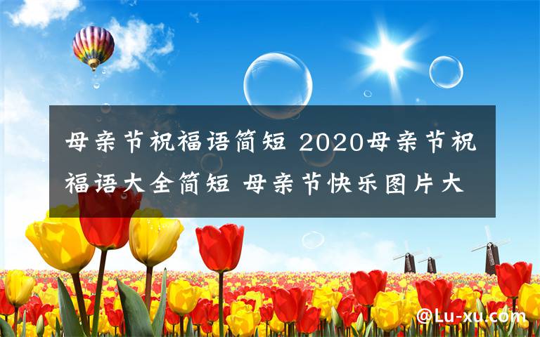 母亲节祝福语简短 2020母亲节祝福语大全简短 母亲节快乐图片大全带字带祝福语
