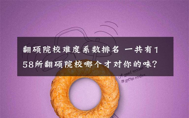 翻硕院校难度系数排名 一共有158所翻硕院校哪个才对你的味?