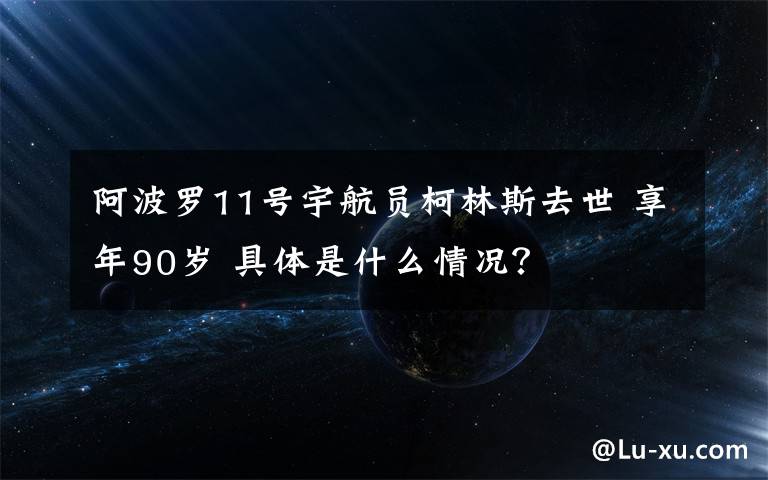 阿波罗11号宇航员柯林斯去世 享年90岁 具体是什么情况?