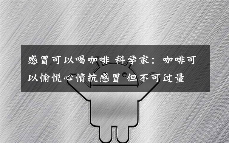 感冒可以喝咖啡 科学家：咖啡可以愉悦心情抗感冒 但不可过量