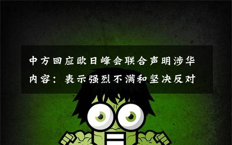 中方回应欧日峰会联合声明涉华内容:表示强烈不满和坚决反对 具体是什么情况?