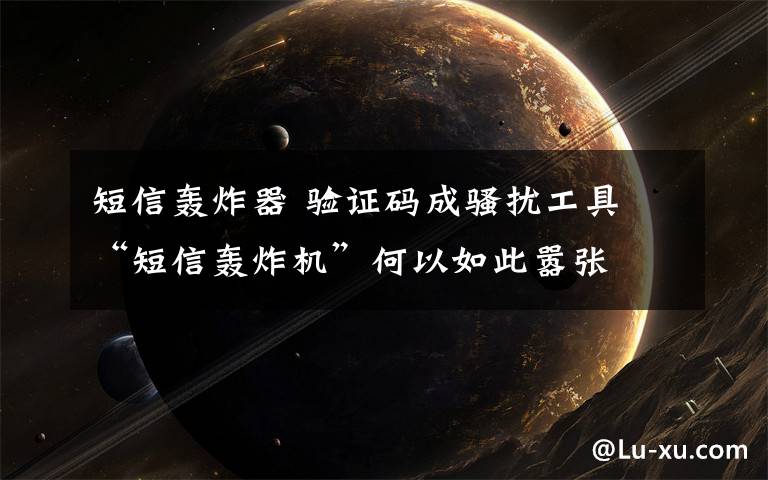 短信轰炸器 验证码成骚扰工具 “短信轰炸机”何以如此嚣张