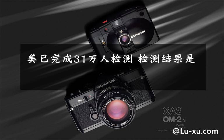 美已完成31万人检测 检测结果是