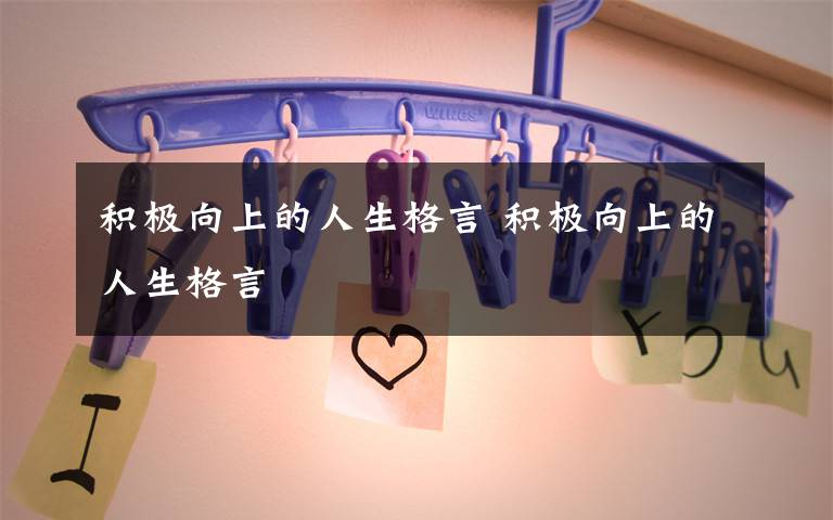 积极向上的人生格言 积极向上的人生格言