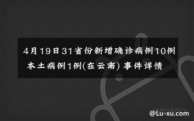 4月19日31省份新增确诊病例10例 本土病例1例(在云南) 事件详情始末介绍!