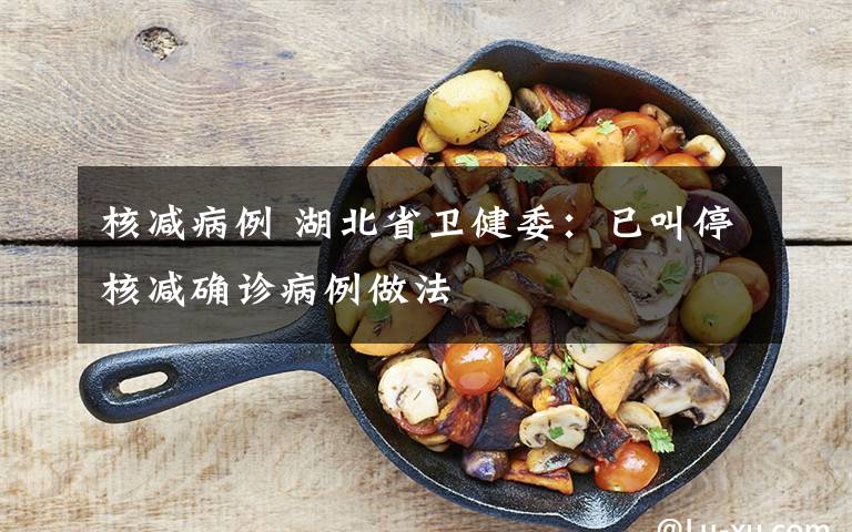 核减病例 湖北省卫健委:已叫停核减确诊病例做法