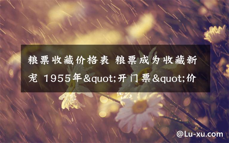 粮票收藏价格表 粮票成为收藏新宠 1955年"开门票"价值最高