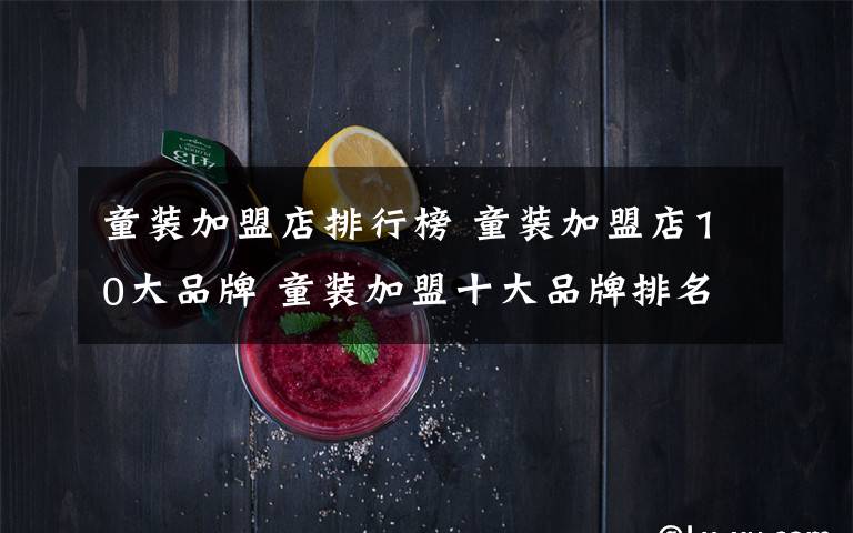 童装加盟店排行榜 童装加盟店10大品牌 童装加盟十大品牌排名