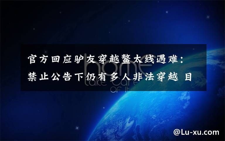 官方回应驴友穿越鳌太线遇难:禁止公告下仍有多人非法穿越 目前是什么情况?