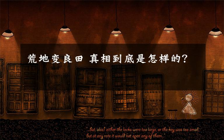 荒地变良田 真相到底是怎样的？