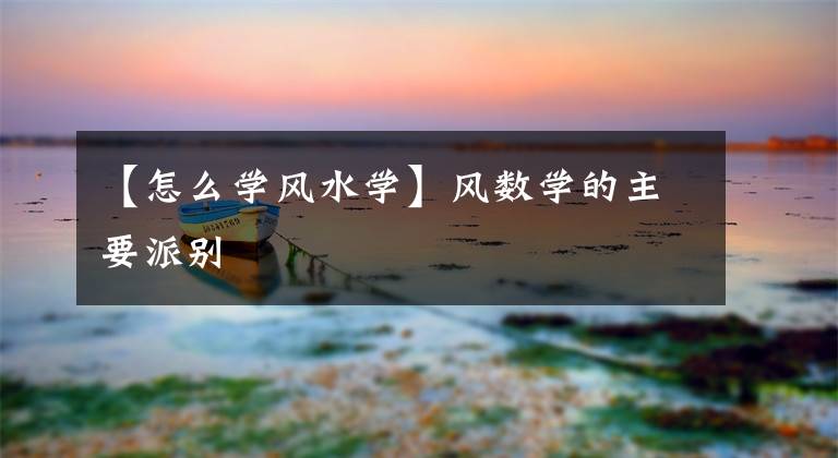 【怎么学风水学】风数学的主要派别