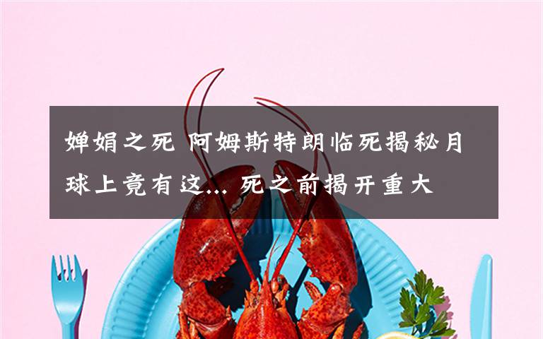 婵娟之死 阿姆斯特朗临死揭秘月球上竟有这... 死之前揭开重大谜团