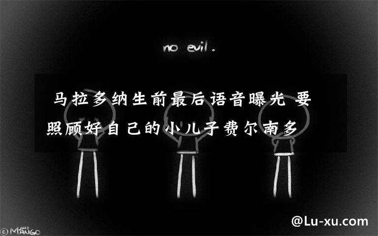 马拉多纳生前最后语音曝光 要照顾好自己的小儿子费尔南多