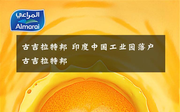 古吉拉特邦 印度中国工业园落户古吉拉特邦