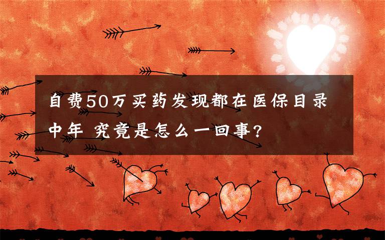 自费50万买药发现都在医保目录中年 究竟是怎么一回事?