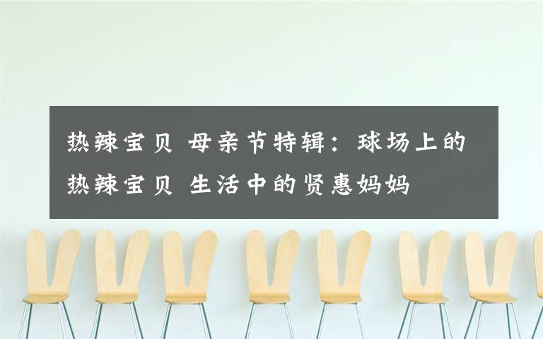 热辣宝贝 母亲节特辑:球场上的热辣宝贝 生活中的贤惠妈妈