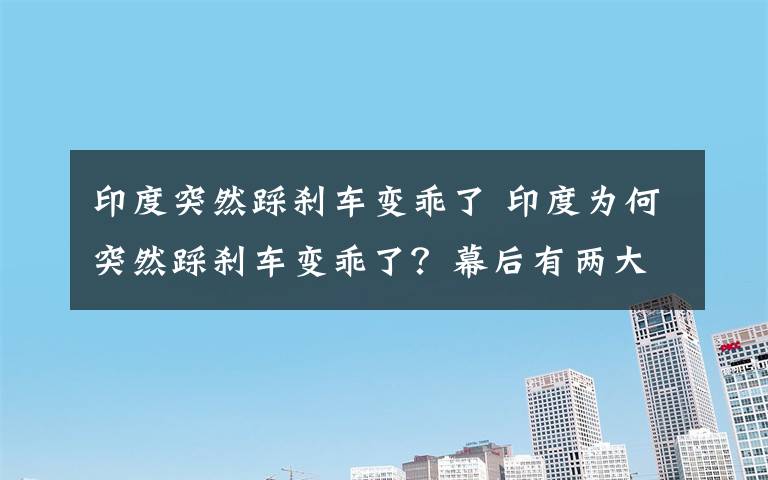 印度突然踩刹车变乖了 印度为何突然踩刹车变乖了?幕后有两大考量