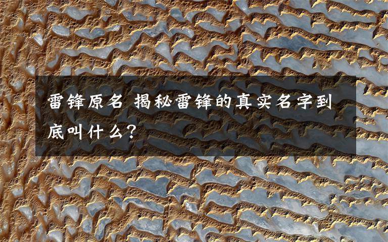 雷锋原名 揭秘雷锋的真实名字到底叫什么？