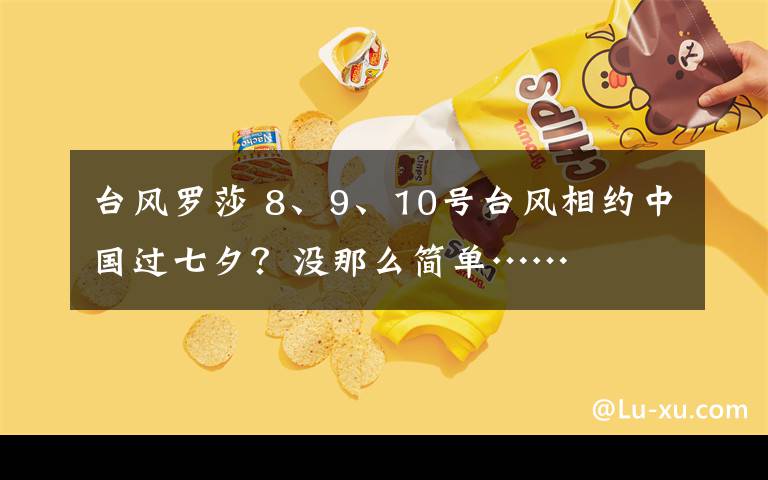 台风罗莎 8、9、10号台风相约中国过七夕?没那么简单……