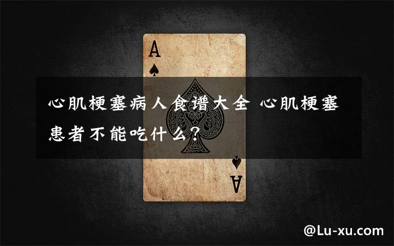 心肌梗塞病人食谱大全 心肌梗塞患者不能吃什么?