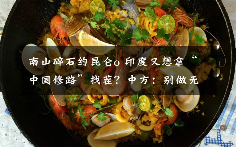 南山碎石约昆仑o 印度又想拿“中国修路”找茬?中方:别做无谓的炒作