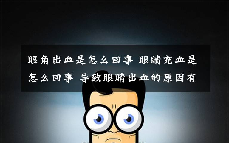 眼角出血是怎么回事 眼睛充血是怎么回事 导致眼睛出血的原因有哪些?