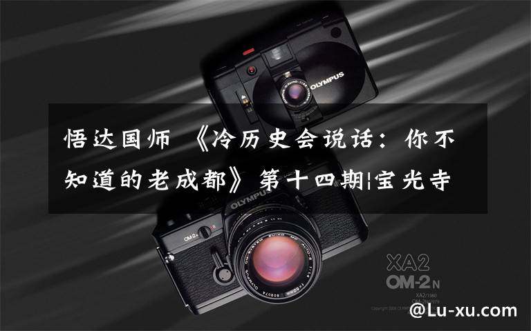 悟达国师 《冷历史会说话:你不知道的老成都》第十四期|宝光寺:你好!释迦牟尼真身舍利