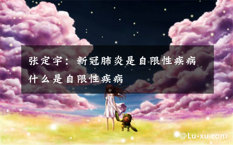 张定宇:新冠肺炎是自限性疾病什么是自限性疾病