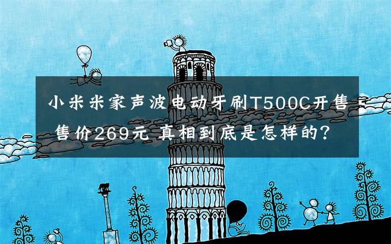 小米米家声波电动牙刷T500C开售 售价269元 真相到底是怎样的?
