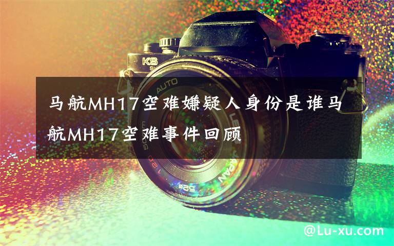 马航MH17空难嫌疑人身份是谁马航MH17空难事件回顾