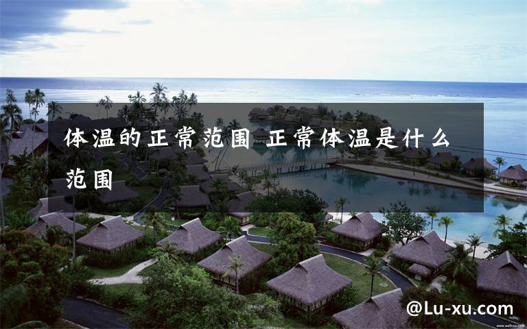 体温的正常范围 正常体温是什么范围